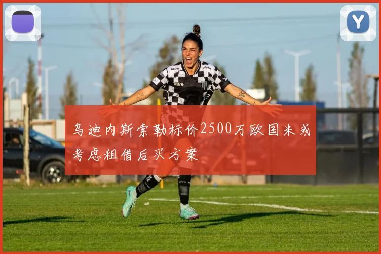 乌迪内斯索勒标价2500万欧国米或考虑租借后买方案