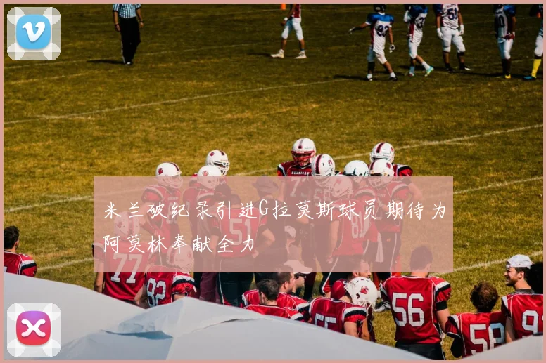 米兰破纪录引进G拉莫斯球员期待为阿莫林奉献全力