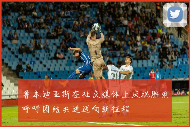 鲁本迪亚斯在社交媒体上庆祝胜利呼吁团结共进迈向新征程