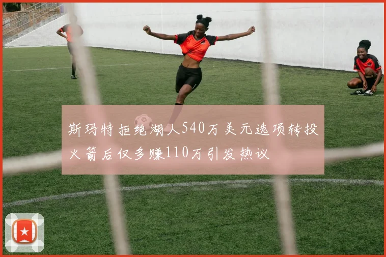 斯玛特拒绝湖人540万美元选项转投火箭后仅多赚110万引发热议