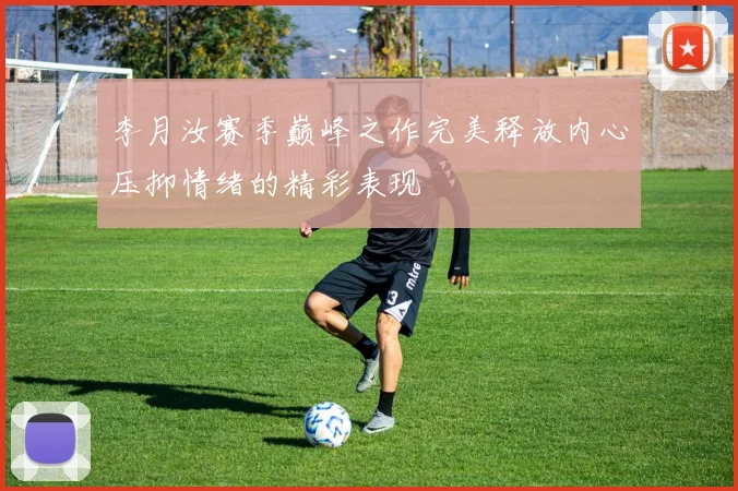 李月汝赛季巅峰之作完美释放内心压抑情绪的精彩表现