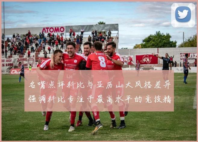 名嘴点评科比与亚历山大风格差异强调科比专注于最高水平的竞技精神